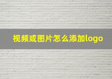 视频或图片怎么添加logo