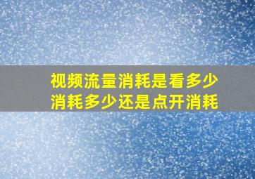 视频流量消耗是看多少消耗多少还是点开消耗