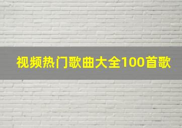 视频热门歌曲大全100首歌