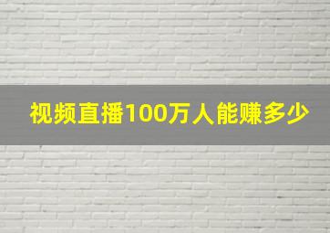 视频直播100万人能赚多少