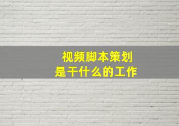 视频脚本策划是干什么的工作