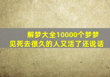 解梦大全10000个梦梦见死去很久的人又活了还说话