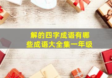 解的四字成语有哪些成语大全集一年级