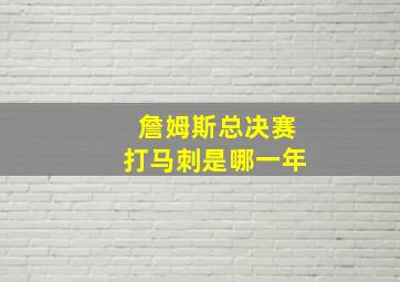 詹姆斯总决赛打马刺是哪一年