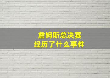 詹姆斯总决赛经历了什么事件