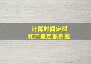 计算时间定额和产量定额例题