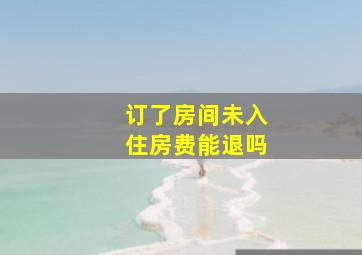 订了房间未入住房费能退吗