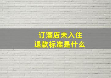 订酒店未入住退款标准是什么