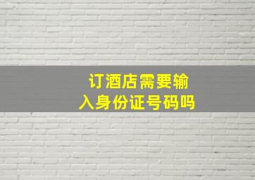 订酒店需要输入身份证号码吗