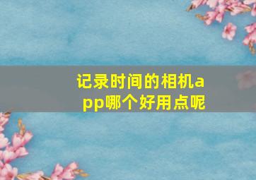 记录时间的相机app哪个好用点呢