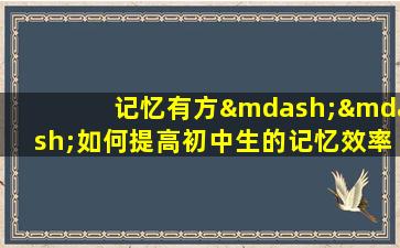 记忆有方——如何提高初中生的记忆效率