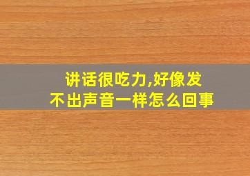 讲话很吃力,好像发不出声音一样怎么回事