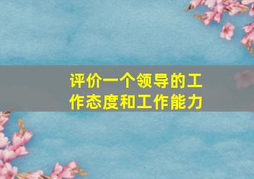 评价一个领导的工作态度和工作能力