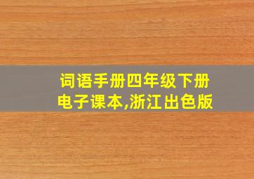 词语手册四年级下册电子课本,浙江出色版