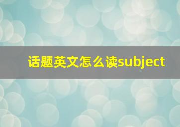 话题英文怎么读subject