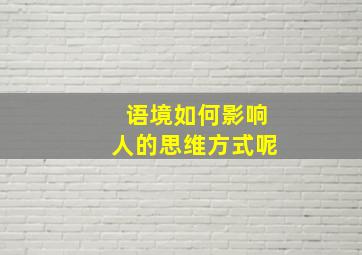 语境如何影响人的思维方式呢