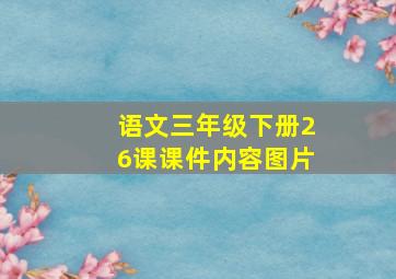 语文三年级下册26课课件内容图片