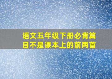 语文五年级下册必背篇目不是课本上的前两首