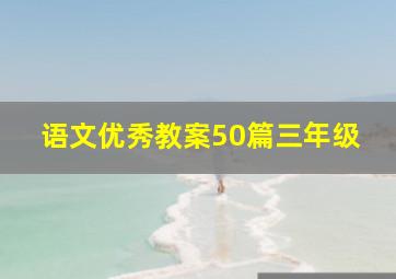 语文优秀教案50篇三年级