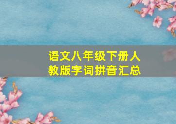 语文八年级下册人教版字词拼音汇总