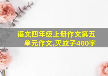 语文四年级上册作文第五单元作文,灭蚊子400字