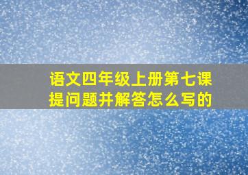 语文四年级上册第七课提问题并解答怎么写的