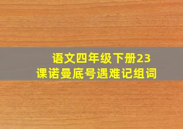 语文四年级下册23课诺曼底号遇难记组词