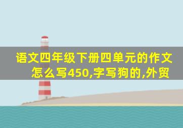 语文四年级下册四单元的作文怎么写450,字写狗的,外贸