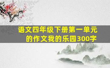 语文四年级下册第一单元的作文我的乐园300字