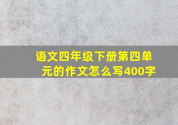 语文四年级下册第四单元的作文怎么写400字