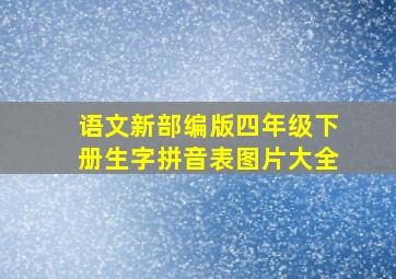 语文新部编版四年级下册生字拼音表图片大全