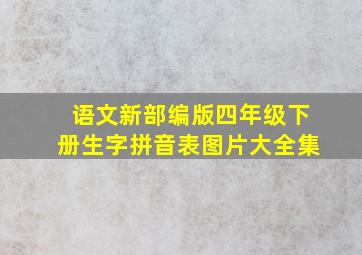 语文新部编版四年级下册生字拼音表图片大全集