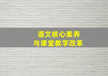 语文核心素养与课堂教学改革