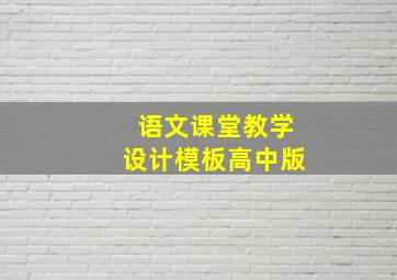 语文课堂教学设计模板高中版