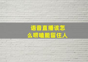 语音直播该怎么唠嗑能留住人