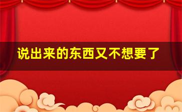 说出来的东西又不想要了