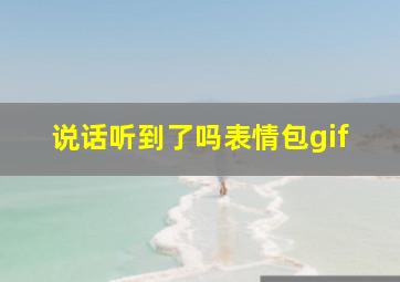 说话听到了吗表情包gif