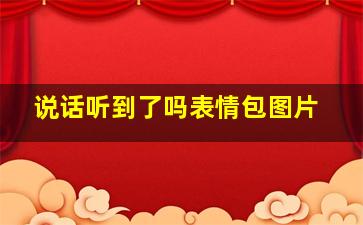 说话听到了吗表情包图片