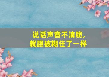 说话声音不清脆,就跟被糊住了一样