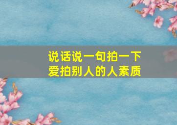 说话说一句拍一下爱拍别人的人素质