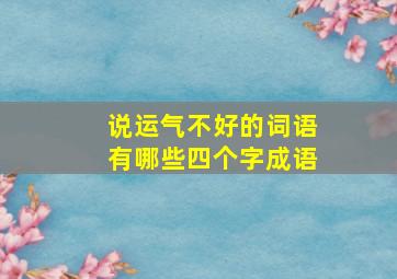 说运气不好的词语有哪些四个字成语