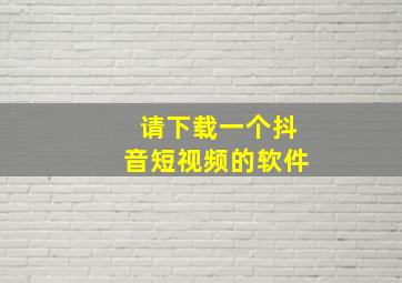 请下载一个抖音短视频的软件