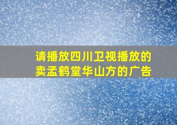 请播放四川卫视播放的卖孟鹤堂华山方的广告