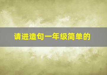 请进造句一年级简单的