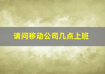 请问移动公司几点上班