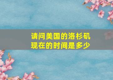 请问美国的洛杉矶现在的时间是多少