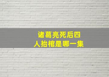 诸葛亮死后四人抬棺是哪一集