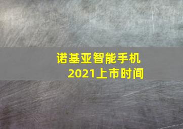 诺基亚智能手机2021上市时间