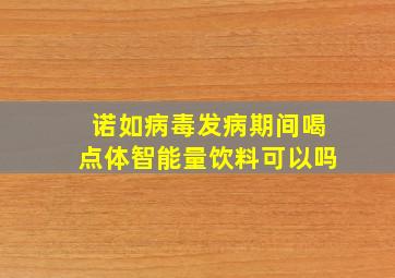 诺如病毒发病期间喝点体智能量饮料可以吗