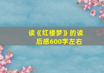 读《红楼梦》的读后感600字左右